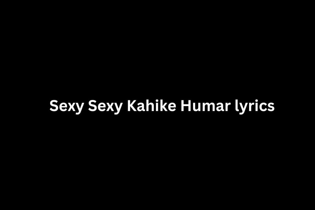 Sexy Sexy Kahike Humar lyrics