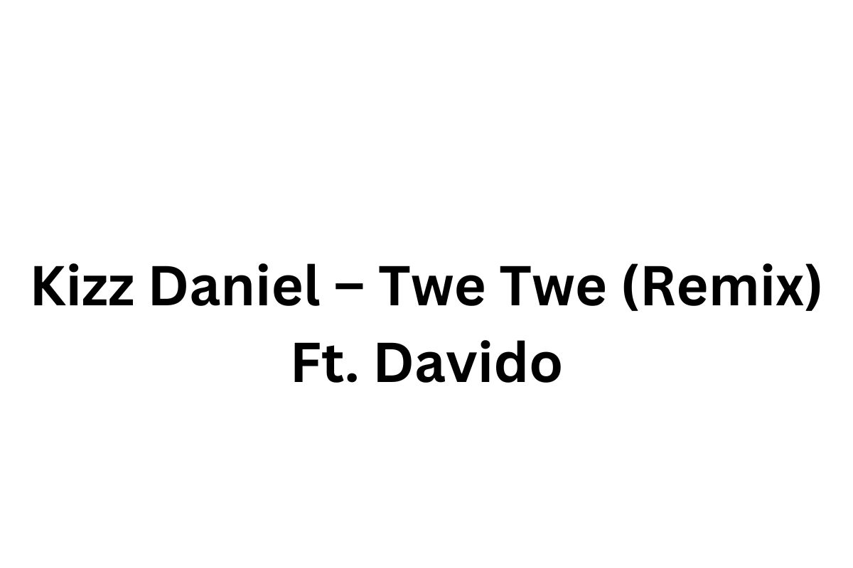 Kizz Daniel – Twe Twe (Remix) Ft. Davido